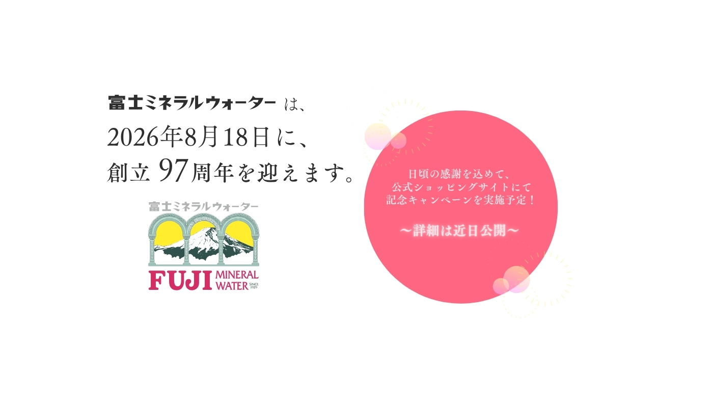 富士ミネラルウォーター　2026年8月18日に創立97周年を迎えます。